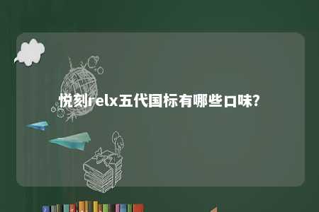 悦刻relx五代国标有哪些口味？ 